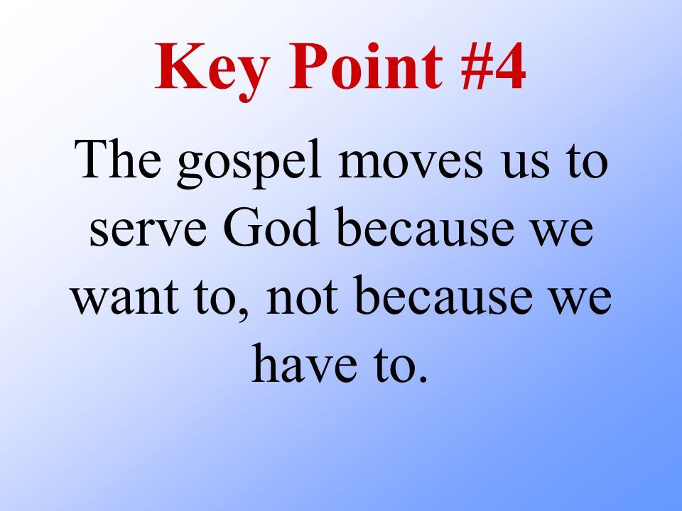 Key Point #4 The gospel moves us to serve God because we want to, not because we have to.
