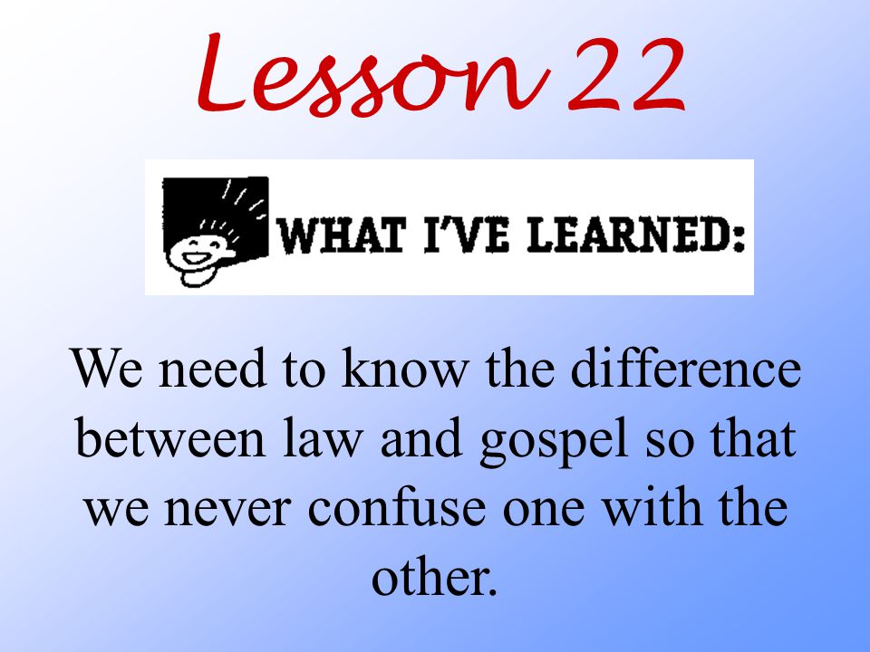 Lesson 22 We need to know the difference between law and gospel so that we never confuse one with the other.