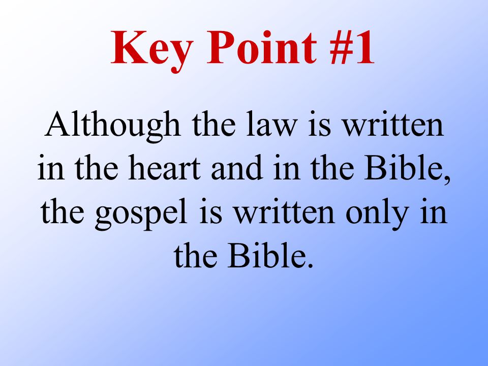 Key Point #1 Although the law is written in the heart and in the Bible, the gospel is written only in the Bible.