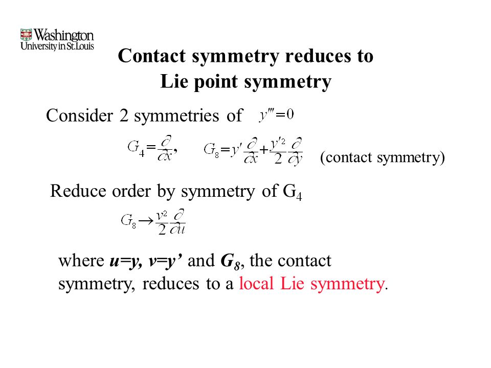 Contact symmetry reduces to Lie point symmetry Consider 2 symmetries of Reduce order by symmetry of G 4 where u=y, v=y’ and G 8, the contact symmetry, reduces to a local Lie symmetry.