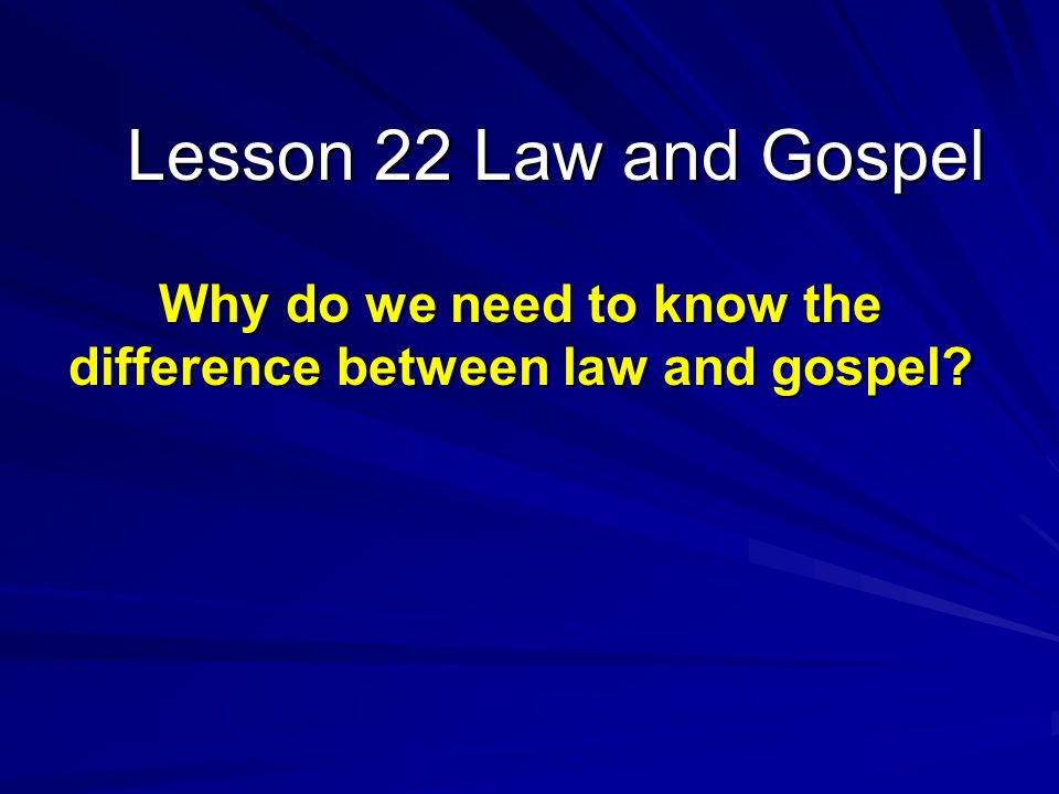Lesson 22 Law and Gospel Why do we need to know the difference between law and gospel