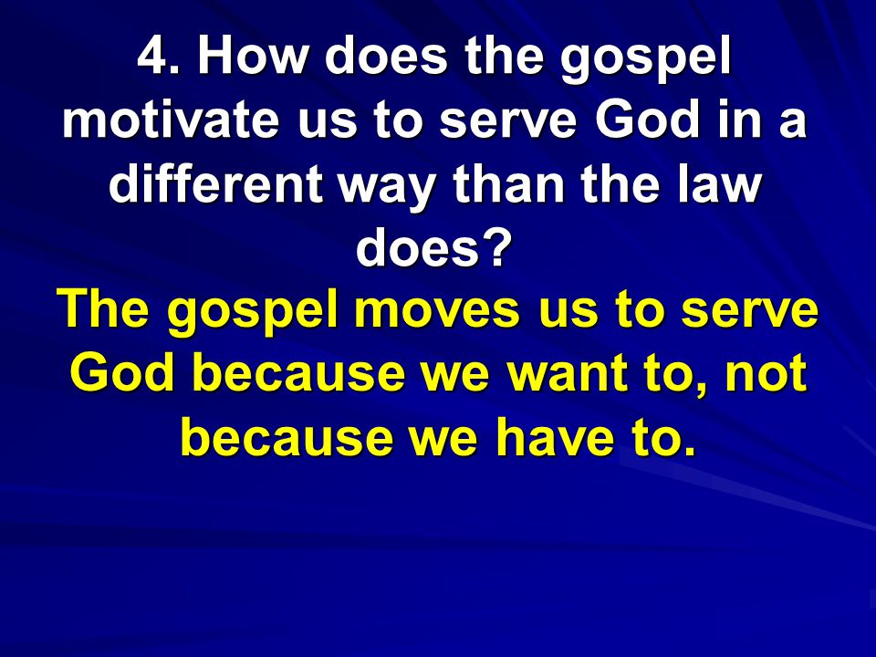 4. How does the gospel motivate us to serve God in a different way than the law does.