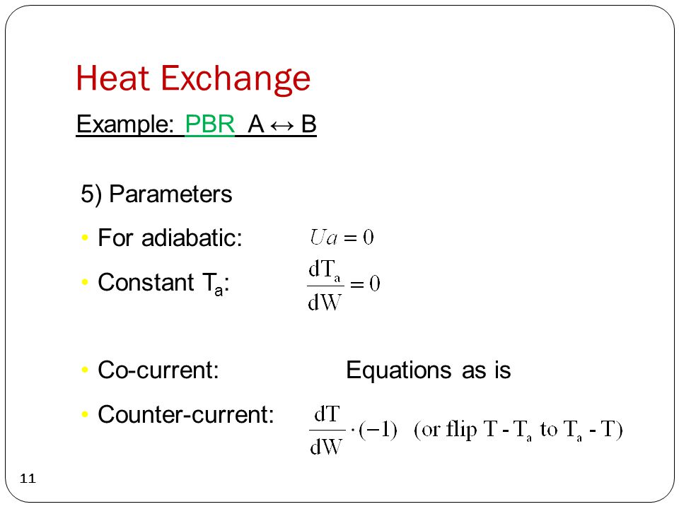 Heat Exchange 11 Example: PBR A ↔ B 5) Parameters For adiabatic: Constant T a : Co-current: Equations as is Counter-current: