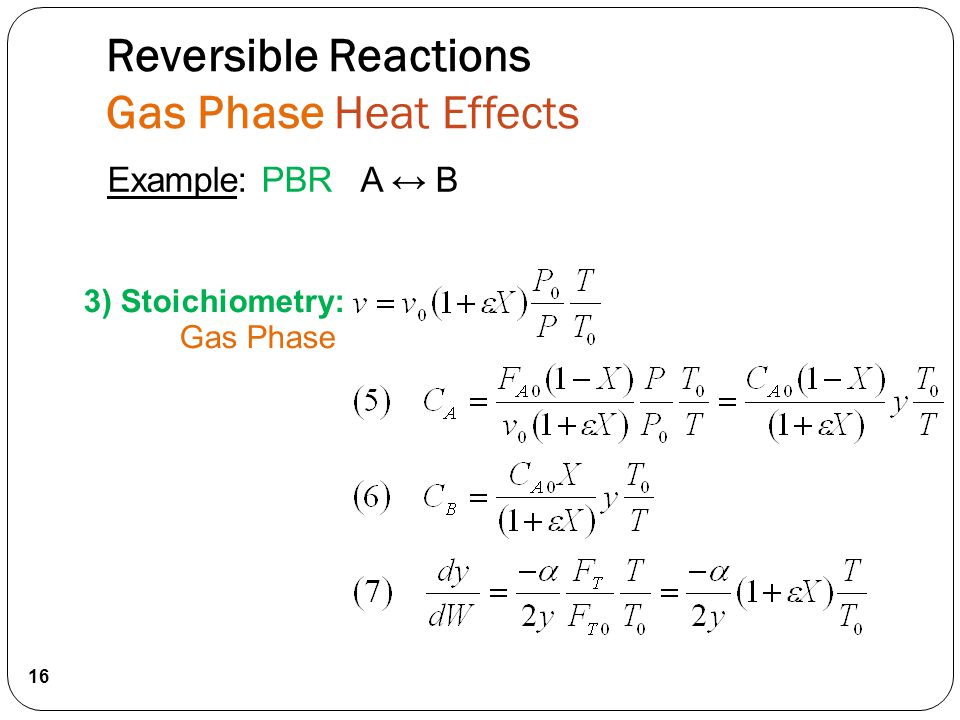 3) Stoichiometry: Gas Phase 16 Example: PBR A ↔ B Reversible Reactions Gas Phase Heat Effects