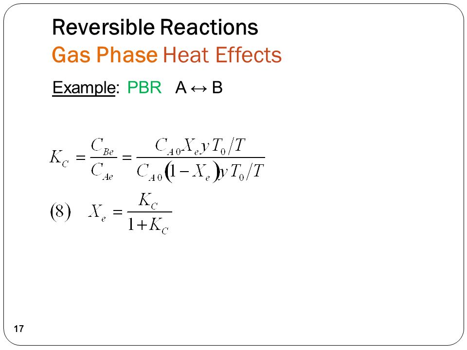 17 Reversible Reactions Gas Phase Heat Effects Example: PBR A ↔ B