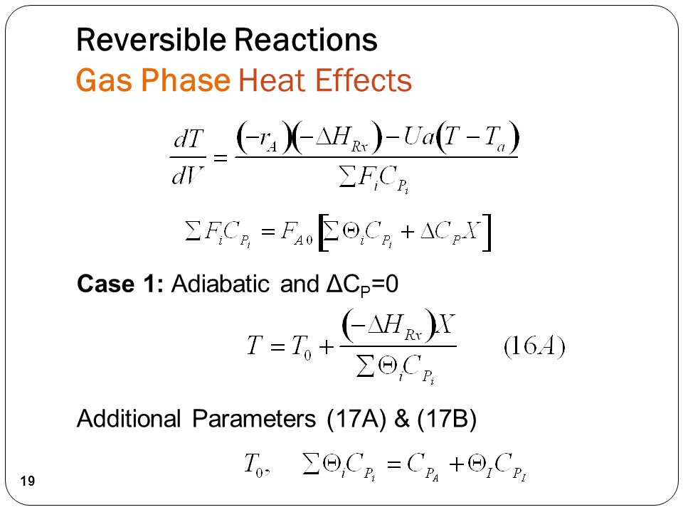 19 Case 1: Adiabatic and ΔC P =0 Additional Parameters (17A) & (17B) Reversible Reactions Gas Phase Heat Effects