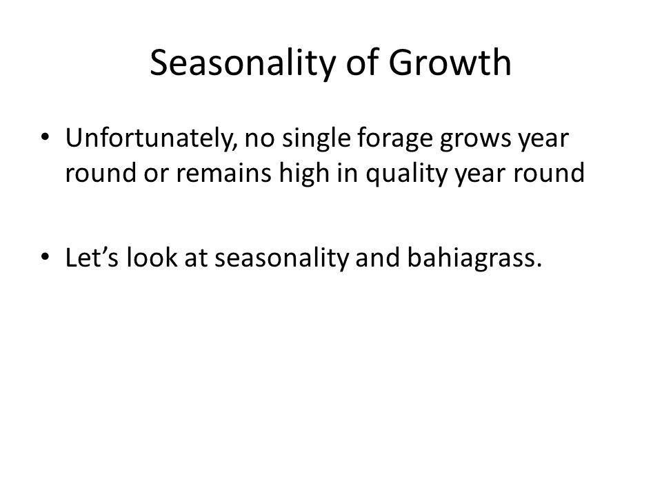 Seasonality of Growth Unfortunately, no single forage grows year round or remains high in quality year round Let’s look at seasonality and bahiagrass.
