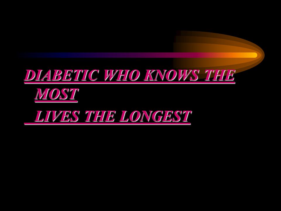 DIABETIC WHO KNOWS THE MOST LIVES THE LONGEST