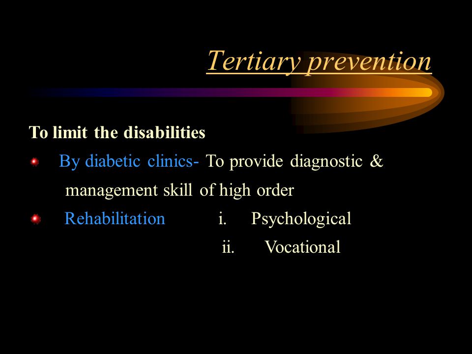 Tertiary prevention To limit the disabilities By diabetic clinics- To provide diagnostic & management skill of high order Rehabilitation i.