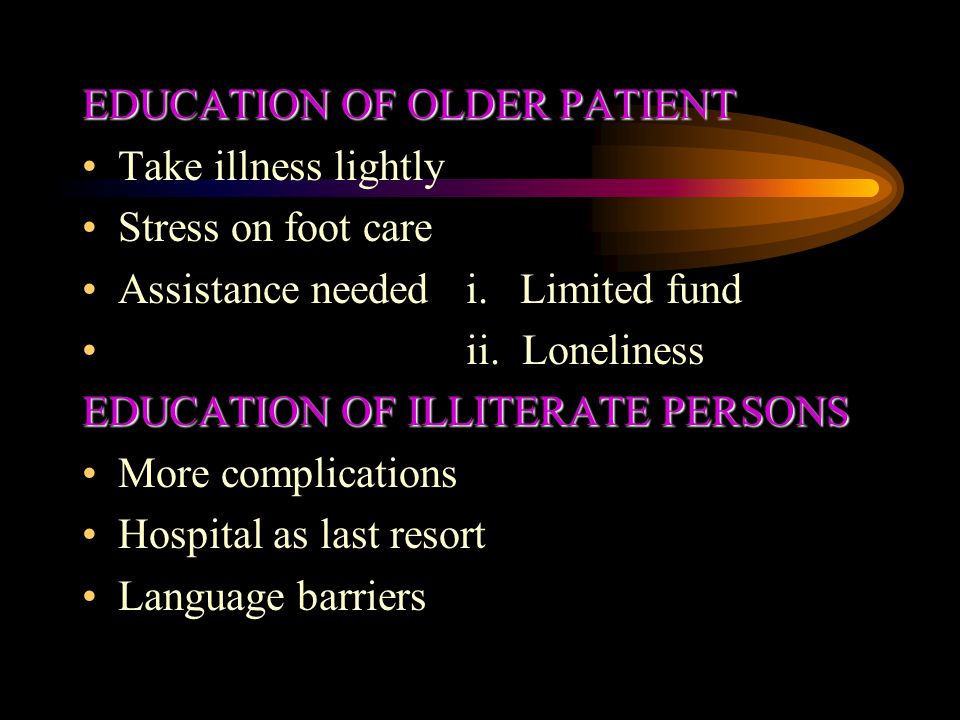EDUCATION OF OLDER PATIENT Take illness lightly Stress on foot care Assistance neededi.