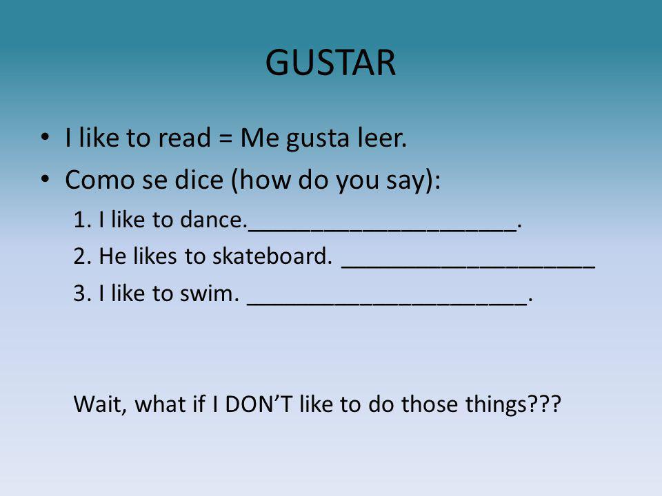 GUSTAR I like to read = Me gusta leer. Como se dice (how do you say): 1.