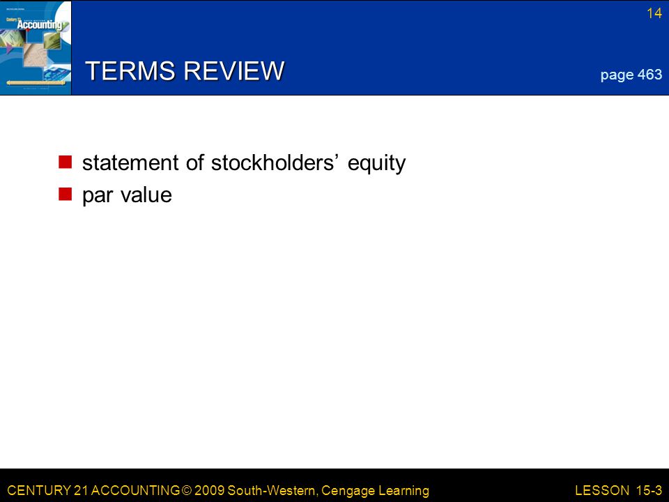 CENTURY 21 ACCOUNTING © 2009 South-Western, Cengage Learning 14 LESSON 15-3 TERMS REVIEW statement of stockholders’ equity par value page 463