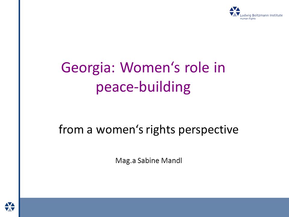 Georgia: Women‘s role in peace-building from a women‘s rights perspective Mag.a Sabine Mandl
