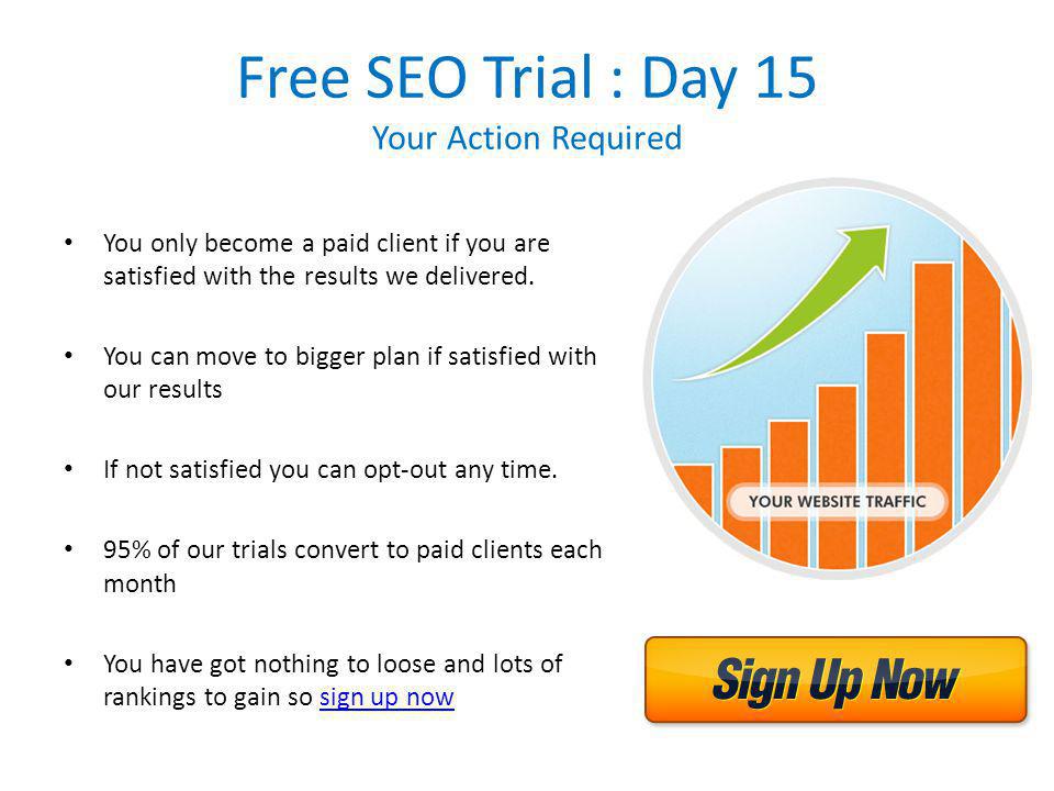Free SEO Trial : Day 15 Your Action Required You only become a paid client if you are satisfied with the results we delivered.