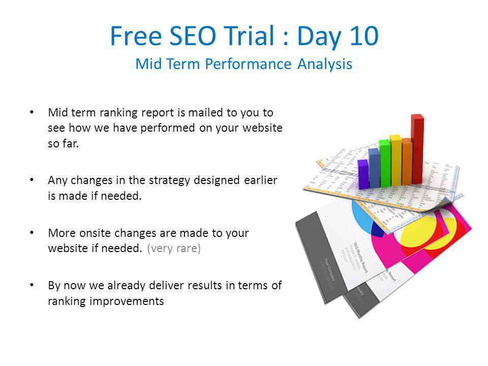 Free SEO Trial : Day 10 Mid Term Performance Analysis Mid term ranking report is mailed to you to see how we have performed on your website so far.
