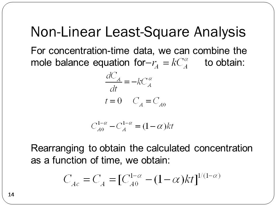 Non-Linear Least-Square Analysis 14 For concentration-time data, we can combine the mole balance equation for to obtain: Rearranging to obtain the calculated concentration as a function of time, we obtain: