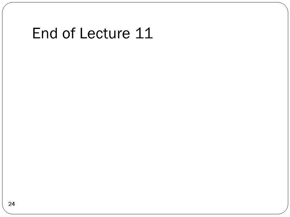 End of Lecture 11 24