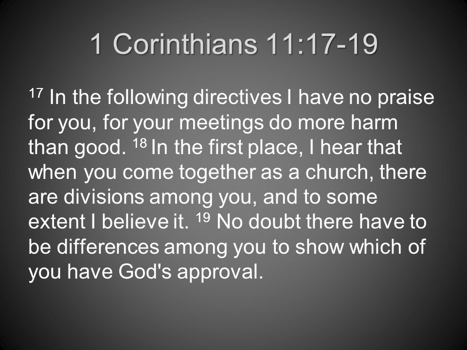 1 Corinthians 11: In the following directives I have no praise for you, for your meetings do more harm than good.