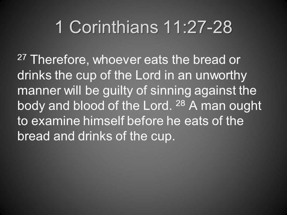 1 Corinthians 11: Therefore, whoever eats the bread or drinks the cup of the Lord in an unworthy manner will be guilty of sinning against the body and blood of the Lord.