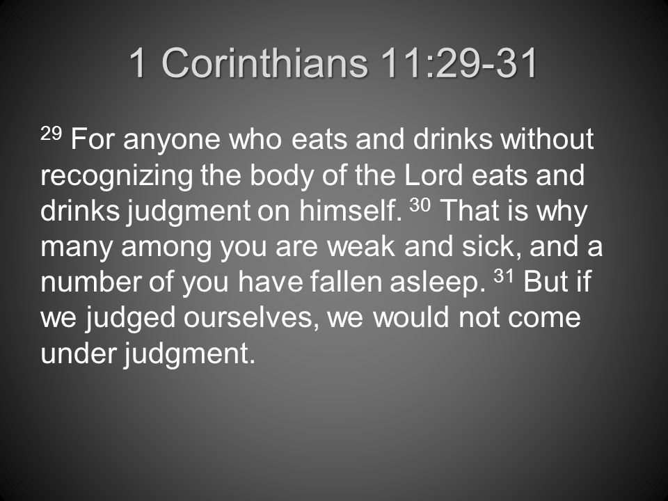 1 Corinthians 11: For anyone who eats and drinks without recognizing the body of the Lord eats and drinks judgment on himself.