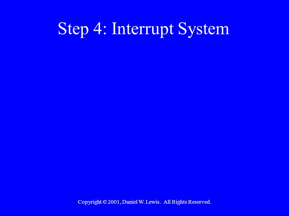 Copyright © 2001, Daniel W. Lewis. All Rights Reserved. Step 4: Interrupt System