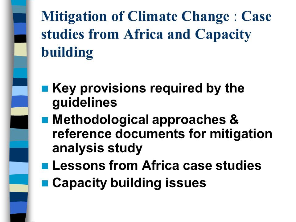 Mitigation of Climate Change : Case studies from Africa and Capacity building Key provisions required by the guidelines Methodological approaches & reference documents for mitigation analysis study Lessons from Africa case studies Capacity building issues