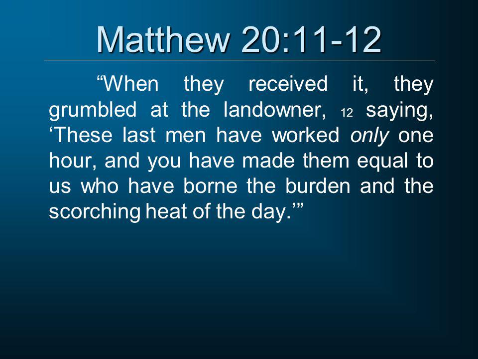 Matthew 20:11-12 When they received it, they grumbled at the landowner, 12 saying, ‘These last men have worked only one hour, and you have made them equal to us who have borne the burden and the scorching heat of the day.’