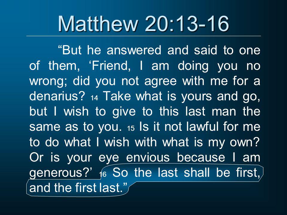 Matthew 20:13-16 But he answered and said to one of them, ‘Friend, I am doing you no wrong; did you not agree with me for a denarius.