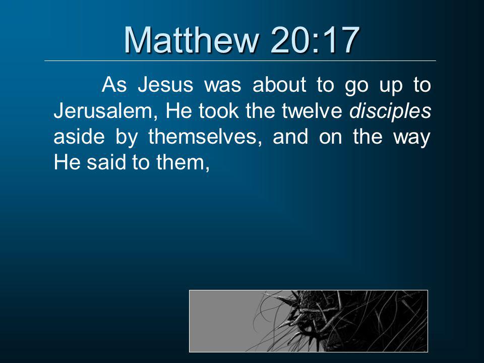 Matthew 20:17 As Jesus was about to go up to Jerusalem, He took the twelve disciples aside by themselves, and on the way He said to them,