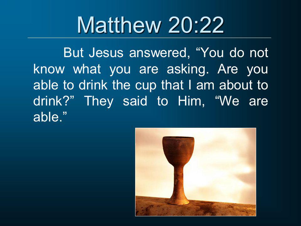 Matthew 20:22 But Jesus answered, You do not know what you are asking.