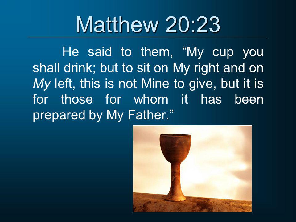 Matthew 20:23 He said to them, My cup you shall drink; but to sit on My right and on My left, this is not Mine to give, but it is for those for whom it has been prepared by My Father.