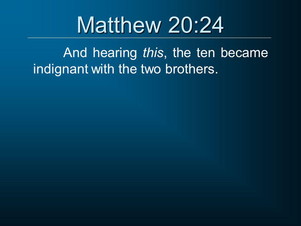 Matthew 20:24 And hearing this, the ten became indignant with the two brothers.