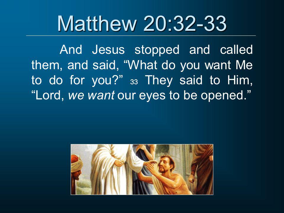Matthew 20:32-33 And Jesus stopped and called them, and said, What do you want Me to do for you 33 They said to Him, Lord, we want our eyes to be opened.