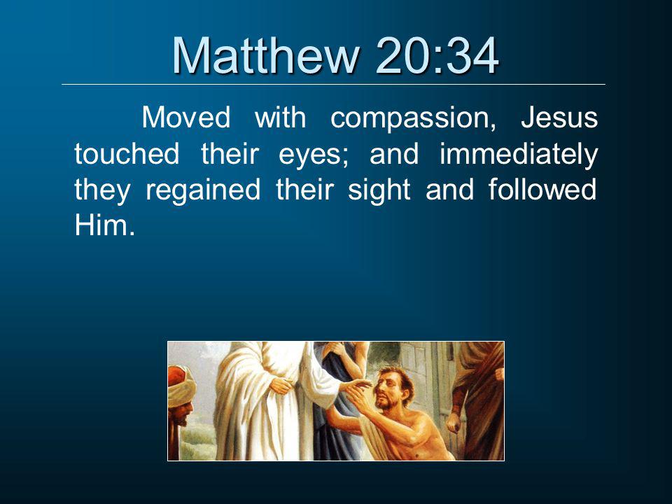 Matthew 20:34 Moved with compassion, Jesus touched their eyes; and immediately they regained their sight and followed Him.