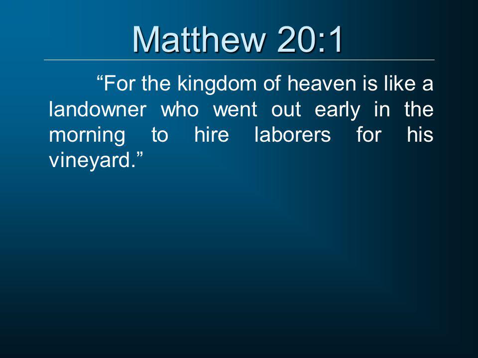 Matthew 20:1 For the kingdom of heaven is like a landowner who went out early in the morning to hire laborers for his vineyard.