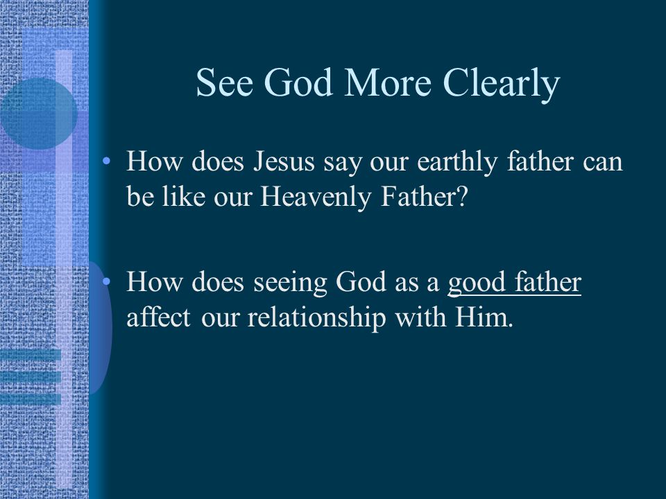 See God More Clearly How does Jesus say our earthly father can be like our Heavenly Father.