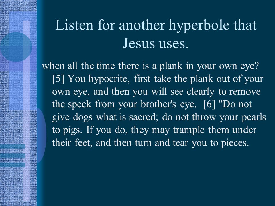 Listen for another hyperbole that Jesus uses. when all the time there is a plank in your own eye.