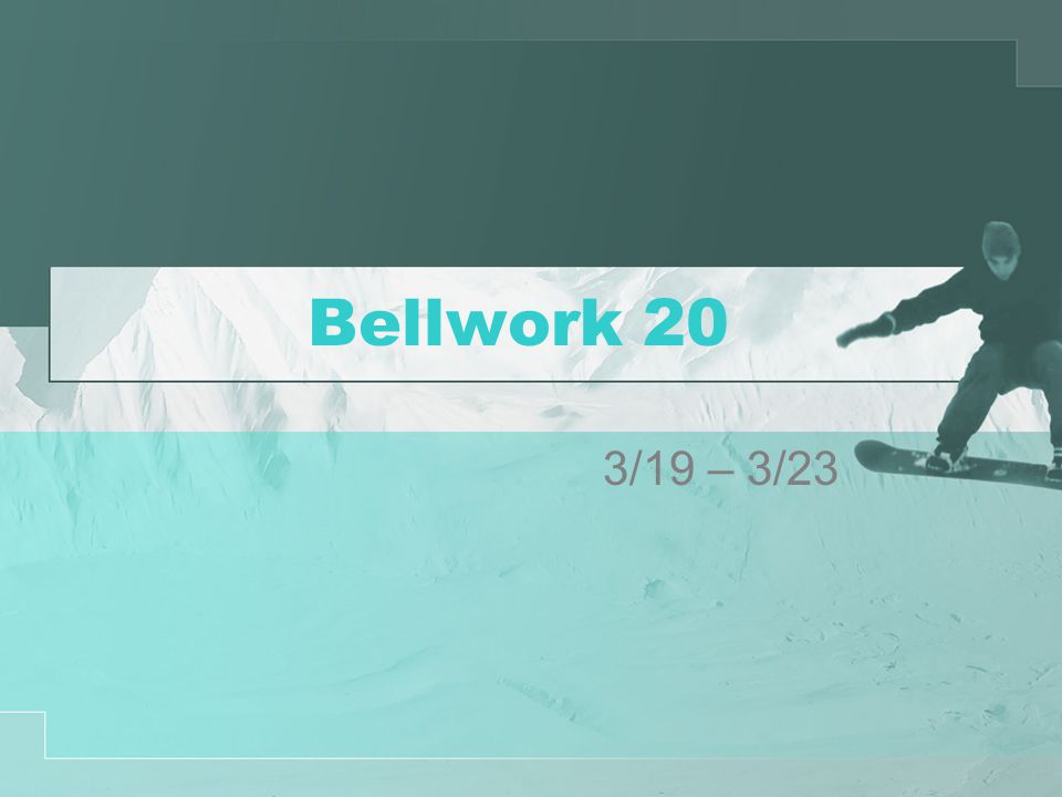 Bellwork 20 3/19 – 3/23