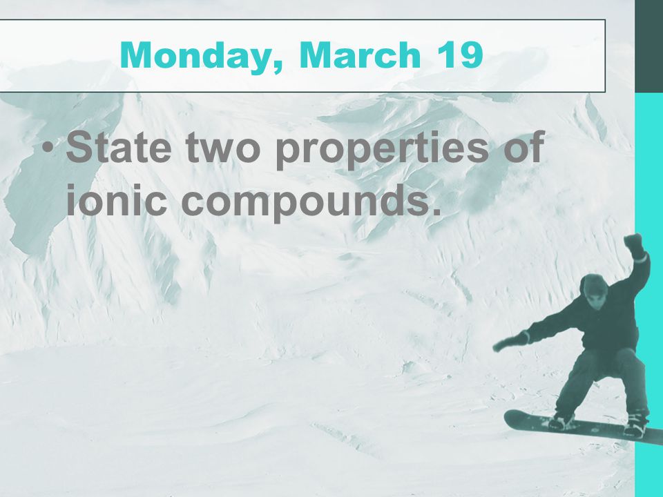 Monday, March 19 State two properties of ionic compounds.