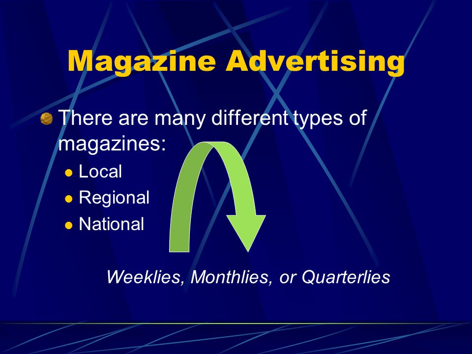 Magazine Advertising There are many different types of magazines: Local Regional National Weeklies, Monthlies, or Quarterlies