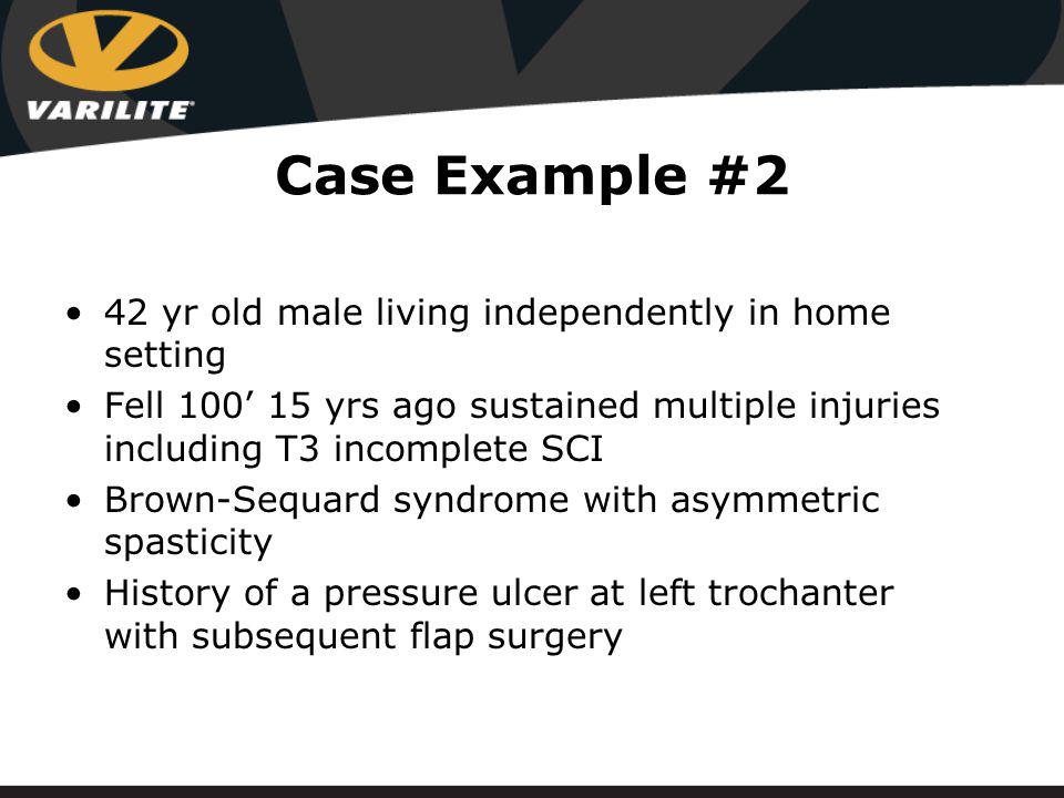 Case Example #2 42 yr old male living independently in home setting Fell 100’ 15 yrs ago sustained multiple injuries including T3 incomplete SCI Brown-Sequard syndrome with asymmetric spasticity History of a pressure ulcer at left trochanter with subsequent flap surgery