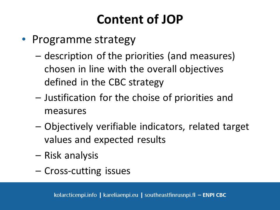 SOUTH-EAST FINLAND - RUSSIA ENPI CBC kolarcticenpi.info | kareliaenpi.eu | southeastfinrusnpi.fi – ENPI CBC Content of JOP Programme strategy –description of the priorities (and measures) chosen in line with the overall objectives defined in the CBC strategy –Justification for the choise of priorities and measures –Objectively verifiable indicators, related target values and expected results –Risk analysis –Cross-cutting issues