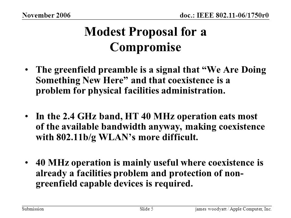 doc.: IEEE /1750r0 Submission November 2006 james woodyatt / Apple Computer, Inc.Slide 5 Modest Proposal for a Compromise The greenfield preamble is a signal that We Are Doing Something New Here and that coexistence is a problem for physical facilities administration.