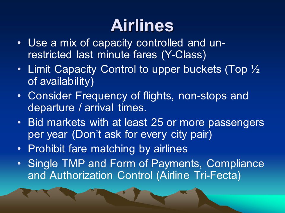 Airlines Use a mix of capacity controlled and un- restricted last minute fares (Y-Class) Limit Capacity Control to upper buckets (Top ½ of availability) Consider Frequency of flights, non-stops and departure / arrival times.