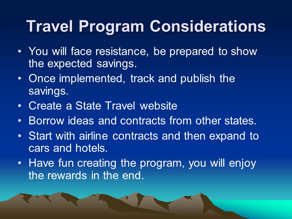 Travel Program Considerations You will face resistance, be prepared to show the expected savings.