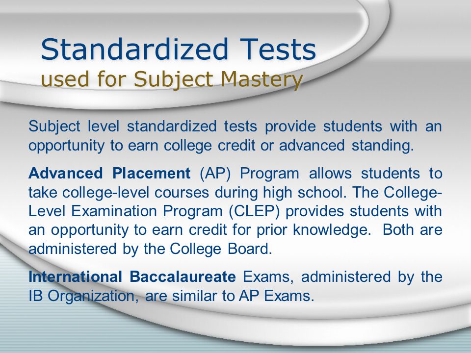 Standardized Tests used for Subject Mastery Subject level standardized tests provide students with an opportunity to earn college credit or advanced standing.
