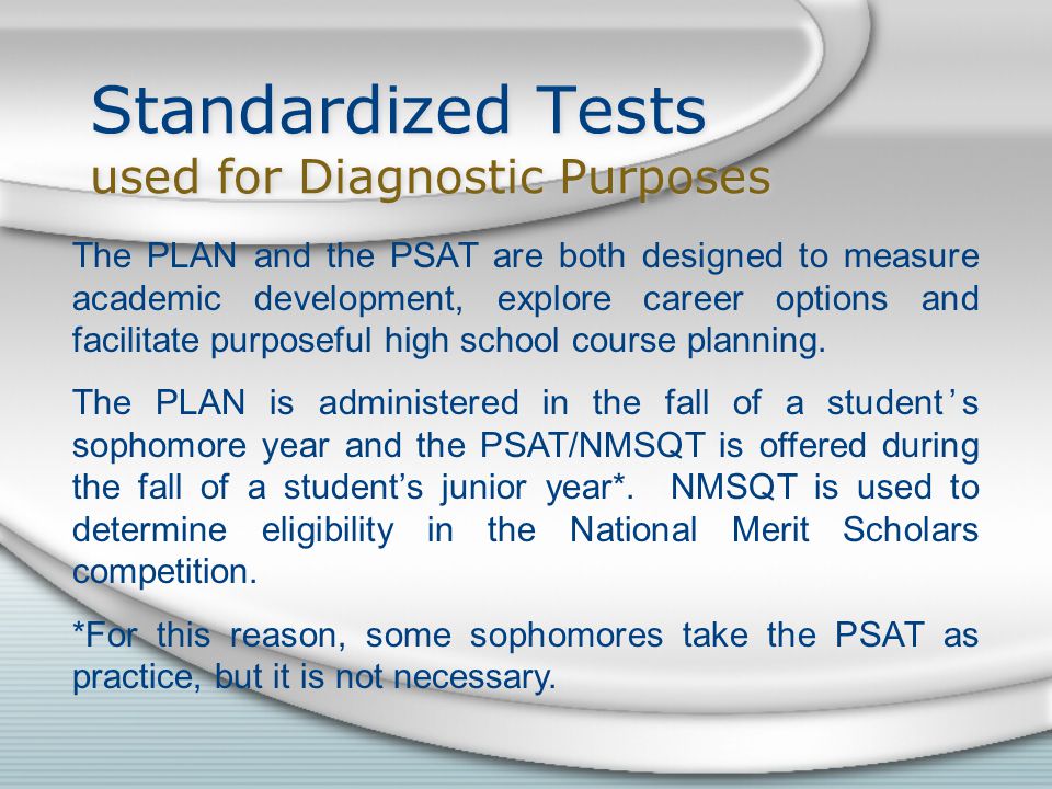 The PLAN and the PSAT are both designed to measure academic development, explore career options and facilitate purposeful high school course planning.