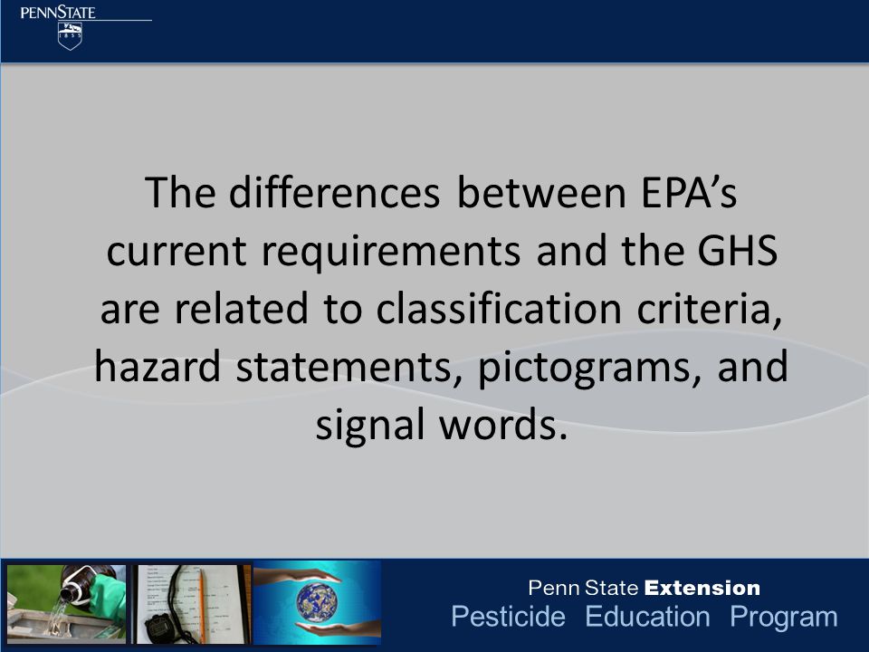 Pesticide Education Program The differences between EPA’s current requirements and the GHS are related to classification criteria, hazard statements, pictograms, and signal words.