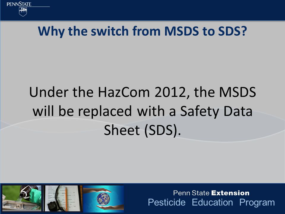Pesticide Education Program Under the HazCom 2012, the MSDS will be replaced with a Safety Data Sheet (SDS).