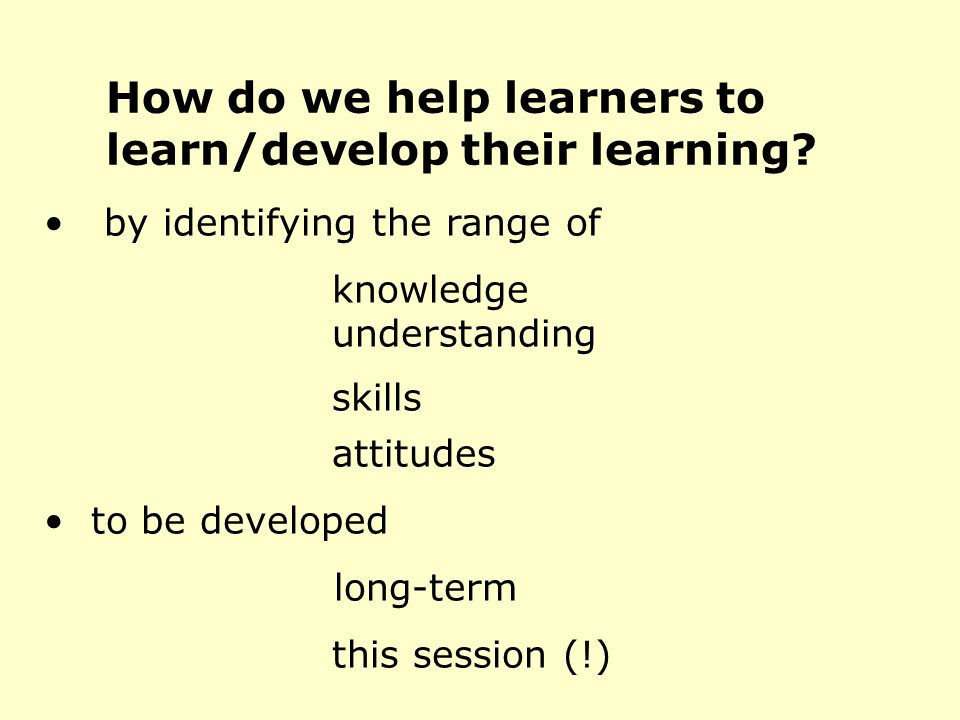 How do we help learners to learn/develop their learning.
